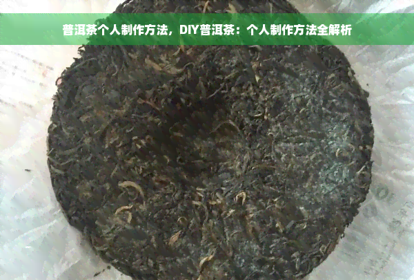 普洱茶个人制作方法，DIY普洱茶：个人制作方法全解析