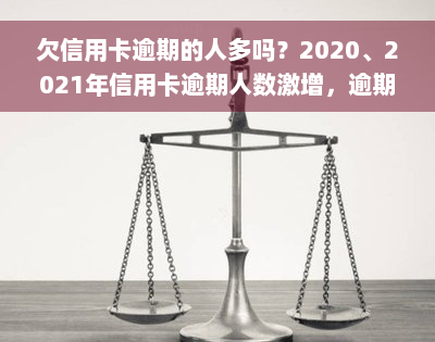 欠信用卡逾期的人多吗？2020、2021年信用卡逾期人数激增，逾期情况严重