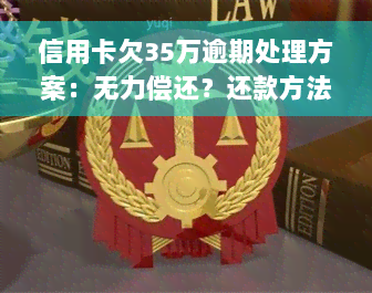 信用卡欠35万逾期处理方案：无力偿还？还款方法全解析！