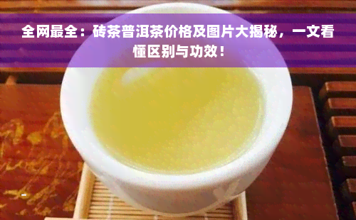 全网最全：砖茶普洱茶价格及图片大揭秘，一文看懂区别与功效！