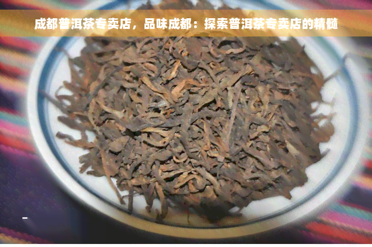 成都普洱茶专卖店，品味成都：探索普洱茶专卖店的精髓