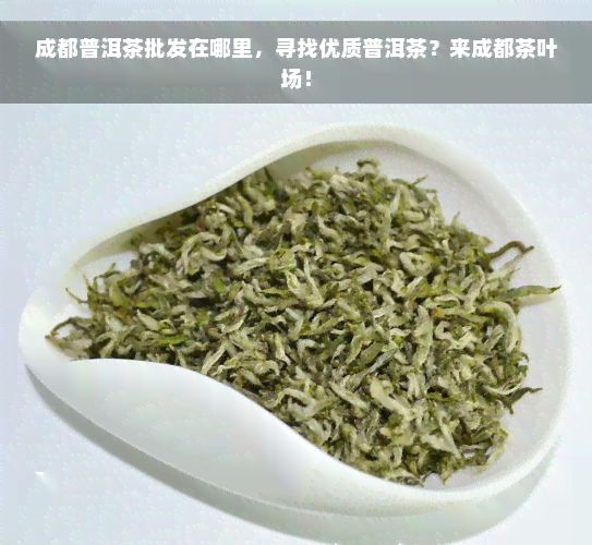 成都普洱茶批发在哪里，寻找优质普洱茶？来成都茶叶场！