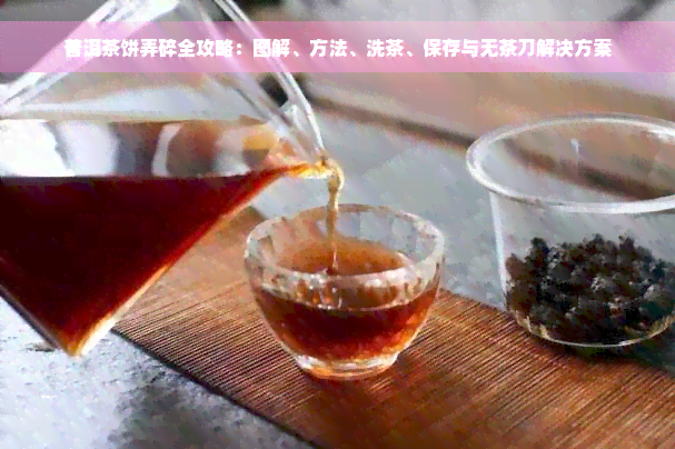 普洱茶饼弄碎全攻略：图解、方法、洗茶、保存与无茶刀解决方案