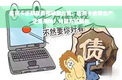 信用卡逾期有费用吗怎么算，信用卡逾期会产生费用吗？计算方式解析