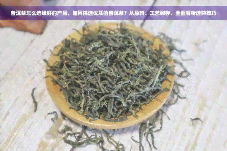 普洱茶怎么选择好的产品，如何挑选优质的普洱茶？从原料、工艺到存，全面解析选购技巧