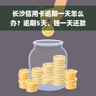 长沙信用卡逾期一天怎么办？逾期5天、晚一天还款有影响吗？