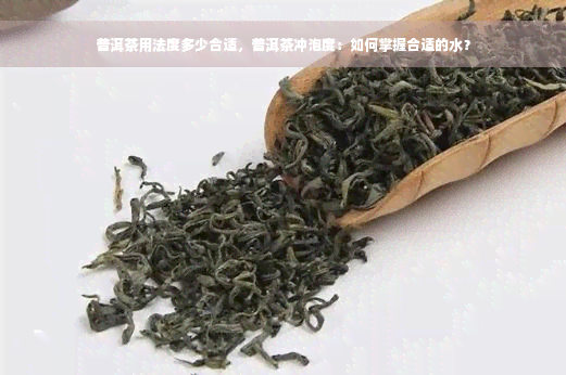 普洱茶用法度多少合适，普洱茶冲泡度：如何掌握合适的水？