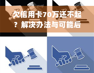 欠信用卡70万还不起？解决办法与可能后果解析