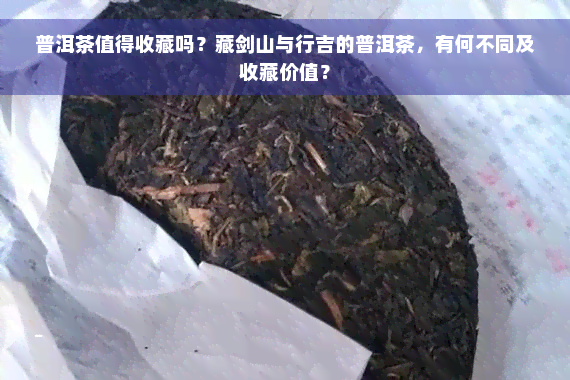 普洱茶值得收藏吗？藏剑山与行吉的普洱茶，有何不同及收藏价值？