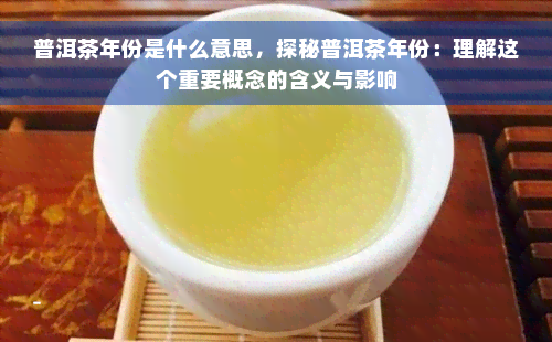 普洱茶年份是什么意思，探秘普洱茶年份：理解这个重要概念的含义与影响