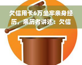 欠信用卡6万坐牢亲身经历，亲历者讲述：欠信用卡6万，我如何面对法律的制裁