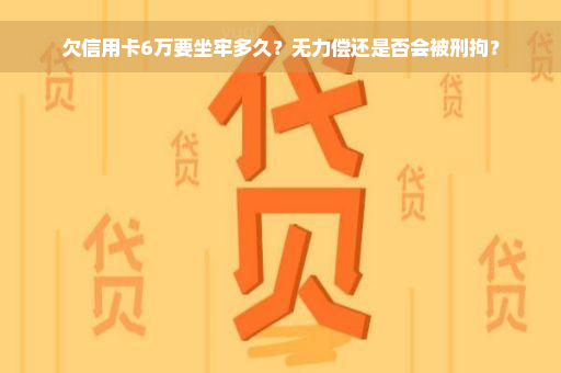 欠信用卡6万要坐牢多久？无力偿还是否会被刑拘？