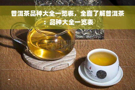 普洱茶品种大全一览表，全面了解普洱茶：品种大全一览表