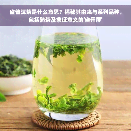 雀普洱茶是什么意思？揭秘其由来与系列品种，包括熟茶及象征意义的'雀开屏'