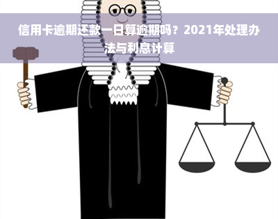 信用卡逾期还款一日算逾期吗？2021年处理办法与利息计算