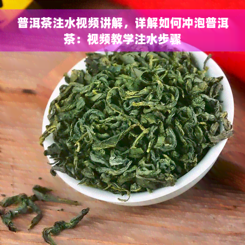 普洱茶注水视频讲解，详解如何冲泡普洱茶：视频教学注水步骤