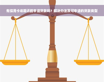 有信用卡逾期还能申请贷款吗？解决办法及可申请的贷款类型