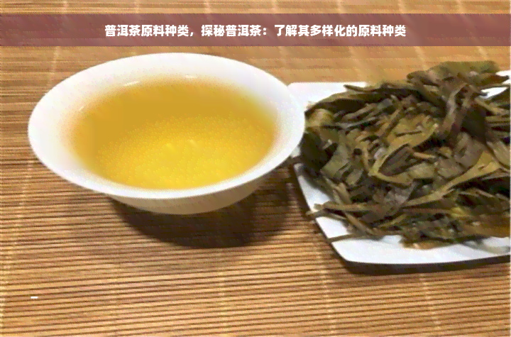 普洱茶原料种类，探秘普洱茶：了解其多样化的原料种类