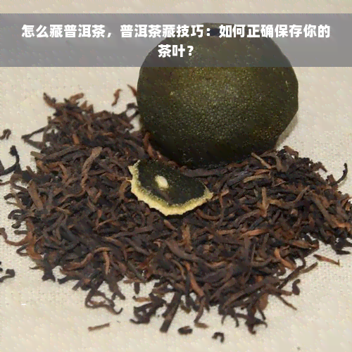 怎么藏普洱茶，普洱茶藏技巧：如何正确保存你的茶叶？