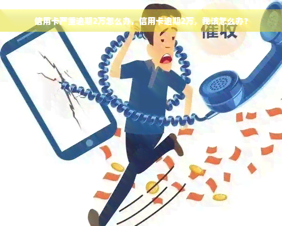 信用卡严重逾期2万怎么办，信用卡逾期2万，我该怎么办？