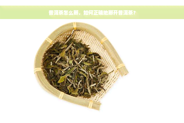 普洱茶怎么掰，如何正确地掰开普洱茶？