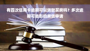 有四次信用卡逾期可以贷款买房吗？多次逾期可能影响房贷申请