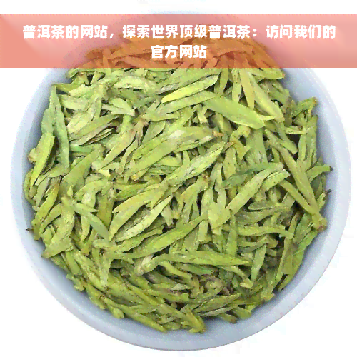 普洱茶的网站，探索世界顶级普洱茶：访问我们的官方网站