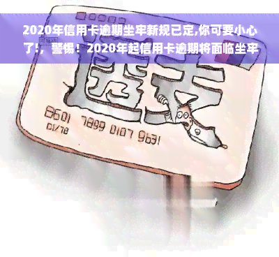 2020年信用卡逾期坐牢新规已定,你可要小心了!，警惕！2020年起信用卡逾期将面临坐牢风险，务必注意！