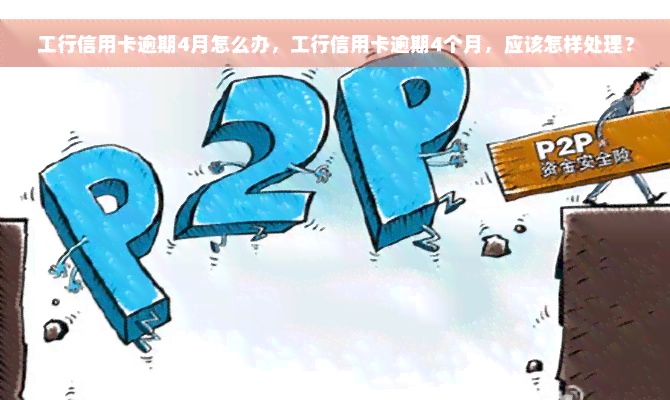 工行信用卡逾期4月怎么办，工行信用卡逾期4个月，应该怎样处理？