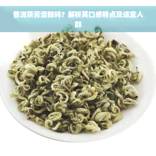 普洱茶苦涩甜吗？解析其口感特点及适宜人群