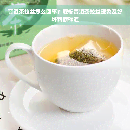 普洱茶拉丝怎么回事？解析普洱茶拉丝现象及好坏判断标准