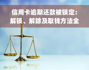 信用卡逾期还款被锁定：解锁、解除及取钱方法全攻略