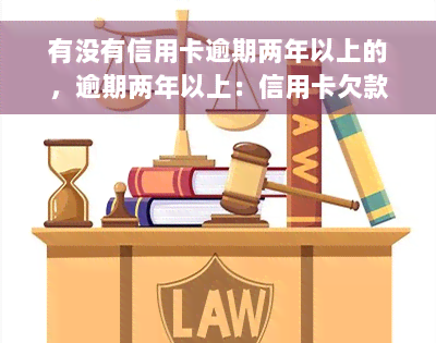 有没有信用卡逾期两年以上的，逾期两年以上：信用卡欠款的严重后果和解决方法