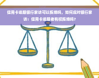 信用卡逾期银行家访可以拒绝吗，如何应对银行家访：信用卡逾期者有权拒绝吗？