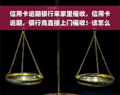 信用卡逾期银行来家里催收，信用卡逾期，银行竟直接上门催收！该怎么办？