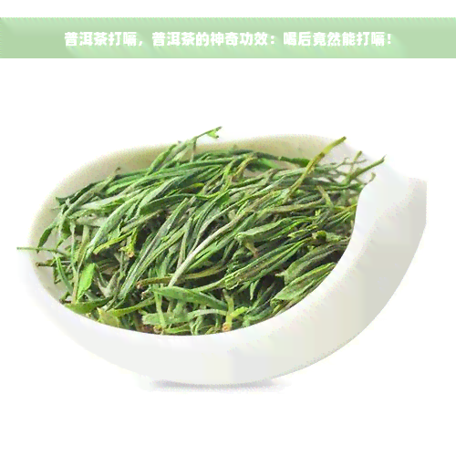 普洱茶打嗝，普洱茶的神奇功效：喝后竟然能打嗝！