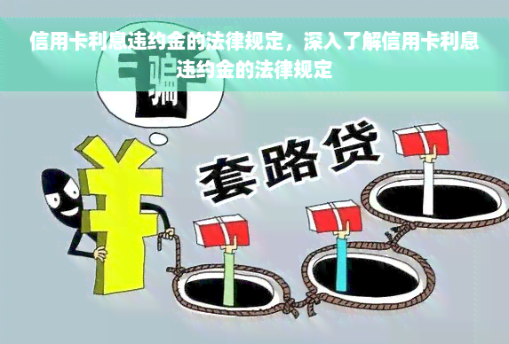 信用卡利息违约金的法律规定，深入了解信用卡利息违约金的法律规定