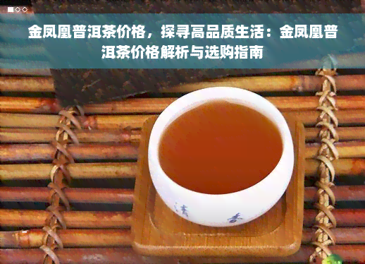 金凤凰普洱茶价格，探寻高品质生活：金凤凰普洱茶价格解析与选购指南