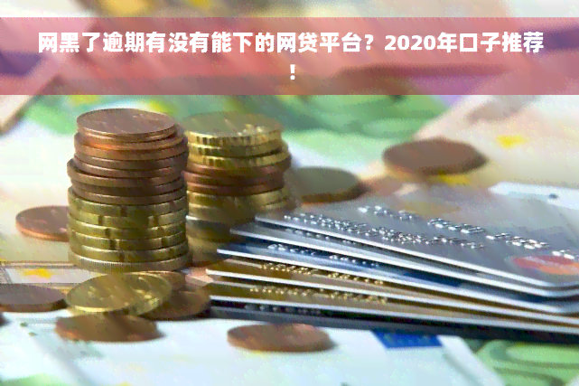 网黑了逾期有没有能下的网贷平台？2020年口子推荐！