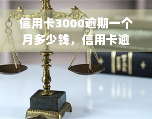 信用卡3000逾期一个月多少钱，信用卡逾期一个月，欠款3000元会产生多少利息？