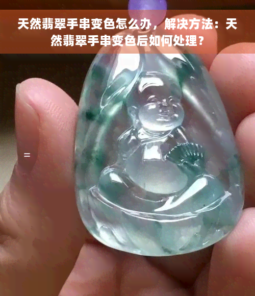 天然翡翠手串变色怎么办，解决方法：天然翡翠手串变色后如何处理？