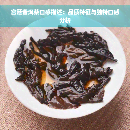 宫廷普洱茶口感描述：品质特征与独特口感分析