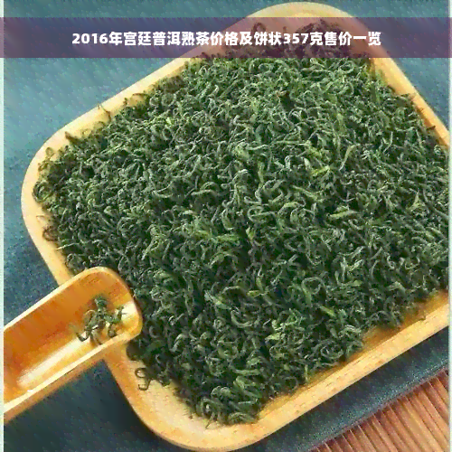 2016年宫廷普洱熟茶价格及饼状357克售价一览