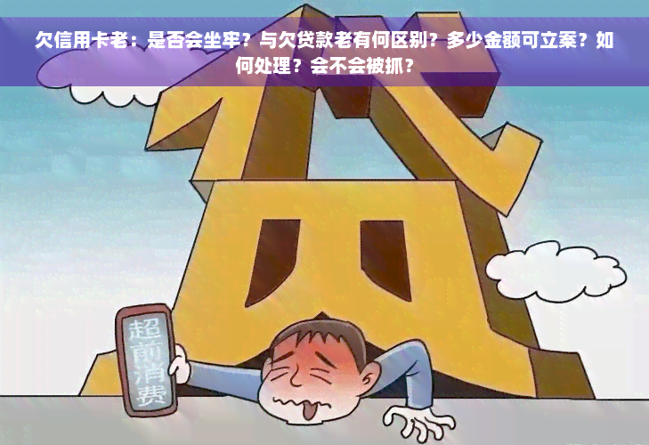 欠信用卡老：是否会坐牢？与欠贷款老有何区别？多少金额可立案？如何处理？会不会被抓？