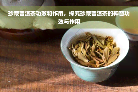 珍藏普洱茶功效和作用，探究珍藏普洱茶的神奇功效与作用