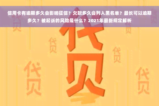 信用卡有逾期多久会影响征信？欠款多久会列入黑名单？最长可以逾期多久？被起诉的风险是什么？2021年最新规定解析