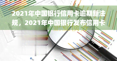 2021年中国银行信用卡逾期新法规，2021年中国银行发布信用卡逾期新法规，持卡人需留意