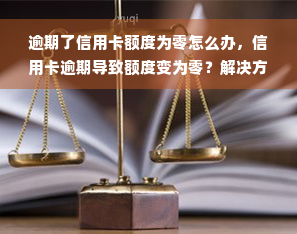 逾期了信用卡额度为零怎么办，信用卡逾期导致额度变为零？解决方案在这里！