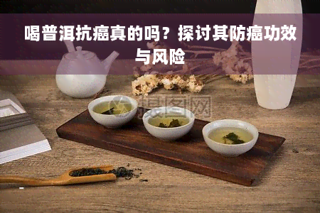 喝普洱抗癌真的吗？探讨其防癌功效与风险