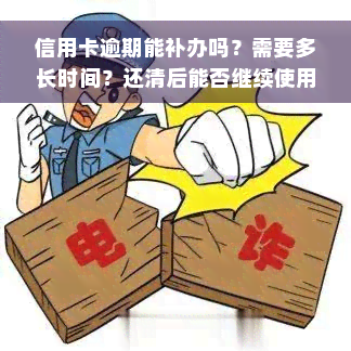 信用卡逾期能补办吗？需要多长时间？还清后能否继续使用？